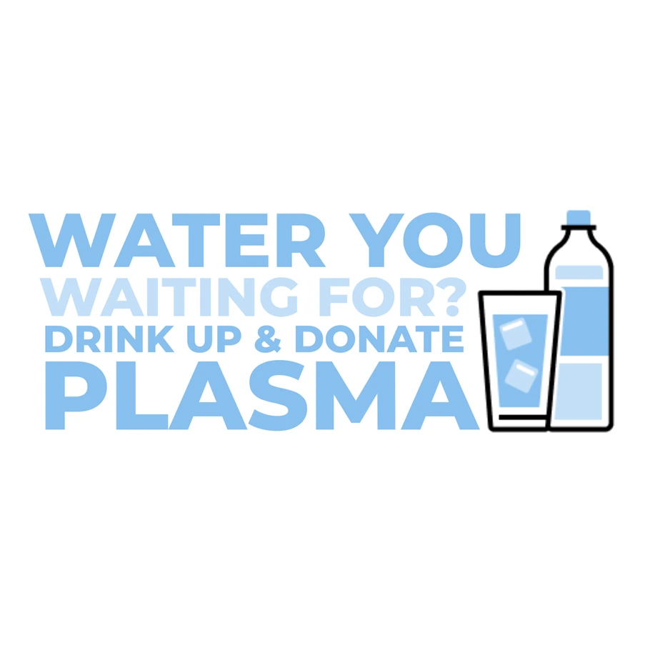 Water You Waiting for? Drink up and donate plasma graphic